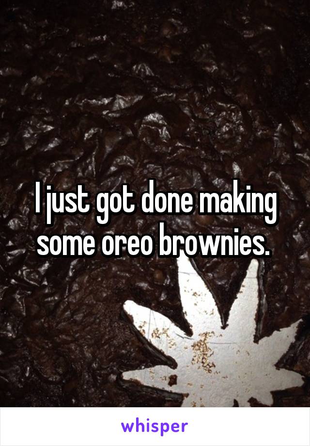 I just got done making some oreo brownies. 