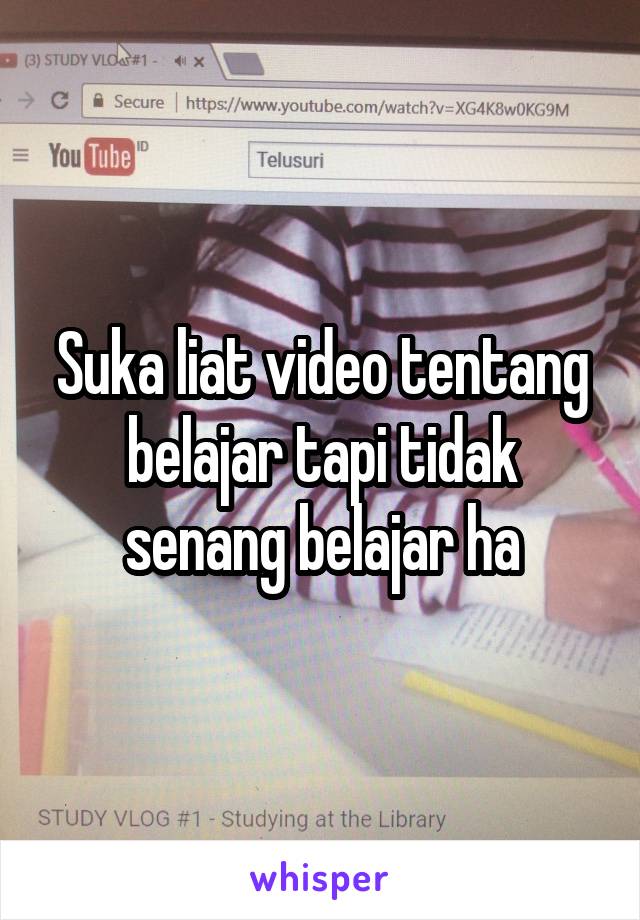 Suka liat video tentang belajar tapi tidak senang belajar ha