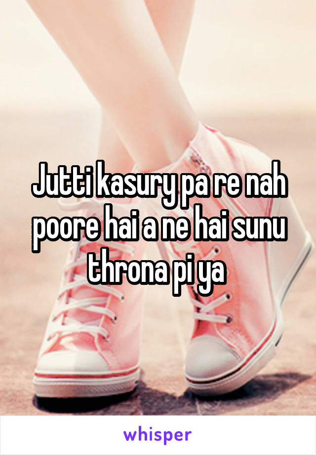 Jutti kasury pa re nah poore hai a ne hai sunu throna pi ya 