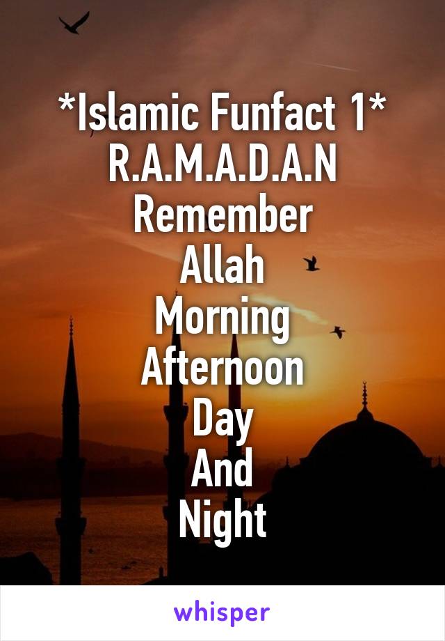 *Islamic Funfact 1*
R.A.M.A.D.A.N
Remember
Allah
Morning
Afternoon
Day
And
Night