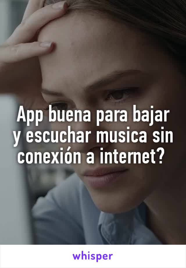 App buena para bajar y escuchar musica sin conexión a internet? 