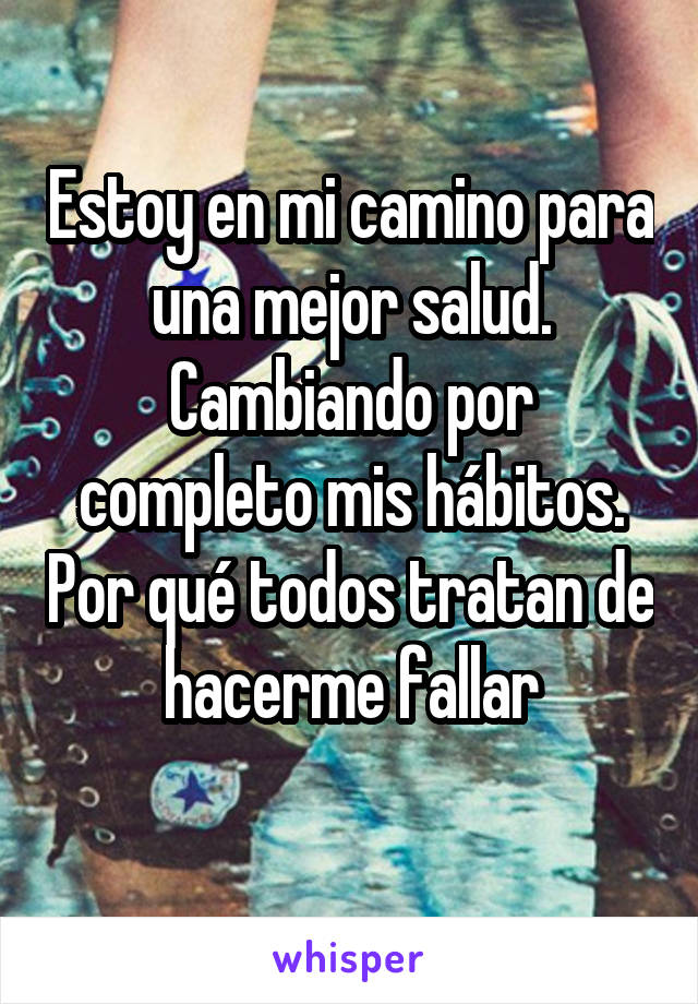 Estoy en mi camino para una mejor salud. Cambiando por completo mis hábitos. Por qué todos tratan de hacerme fallar
