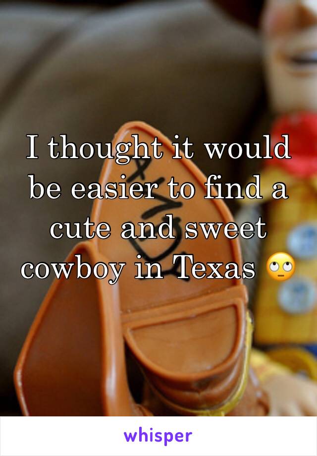 I thought it would be easier to find a cute and sweet cowboy in Texas 🙄