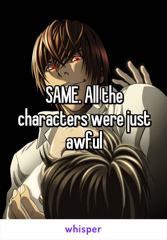 SAME. All the characters were just awful