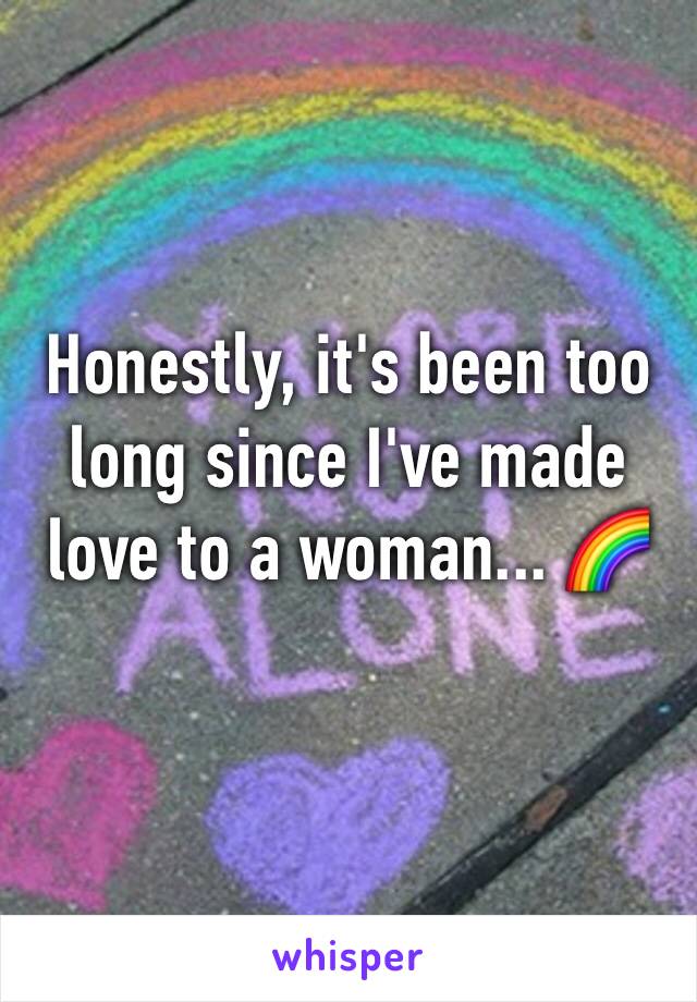 Honestly, it's been too long since I've made love to a woman... 🌈