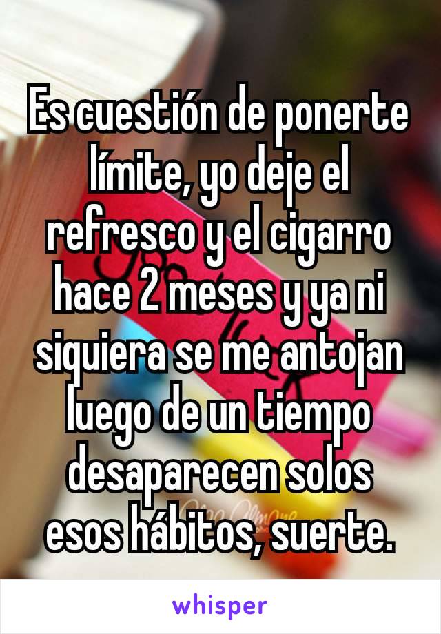 Es cuestión de ponerte límite, yo deje el refresco y el cigarro hace 2 meses y ya ni siquiera se me antojan luego de un tiempo desaparecen solos esos hábitos, suerte.