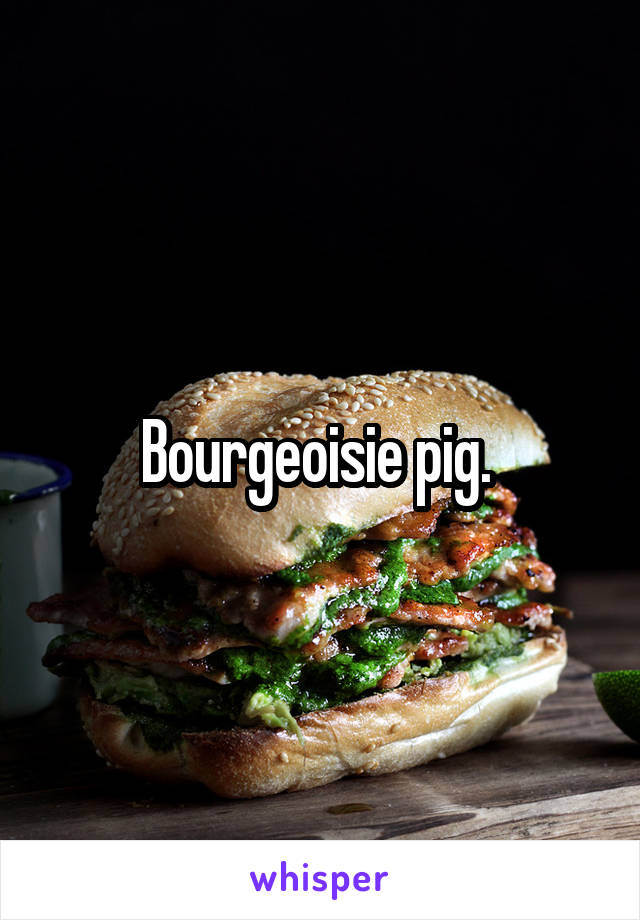 Bourgeoisie pig. 