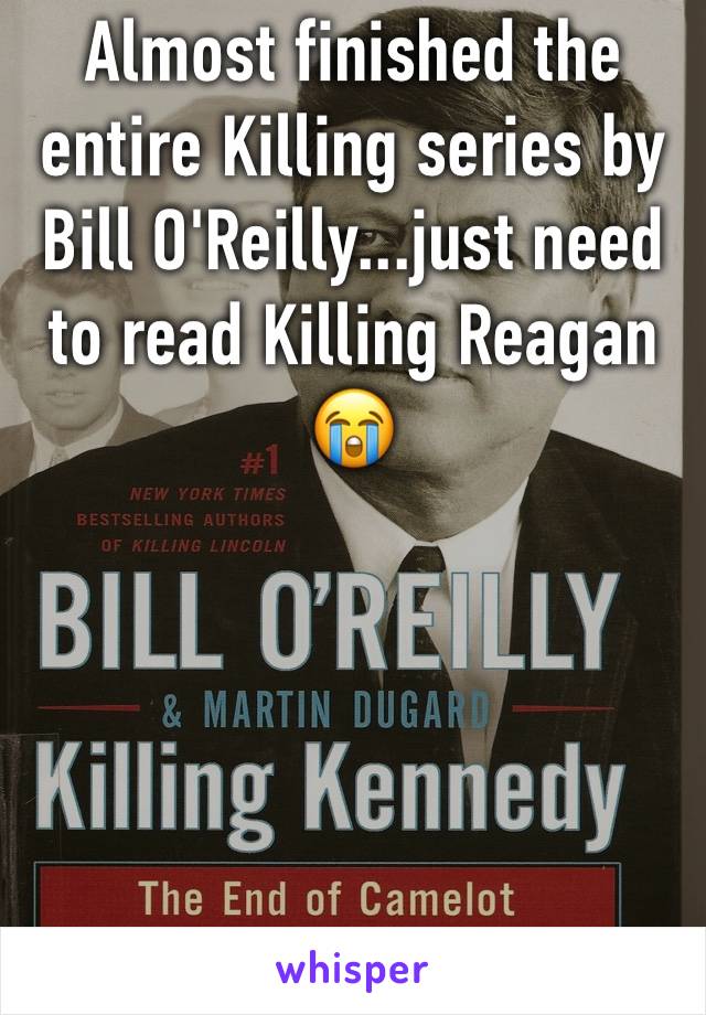 Almost finished the entire Killing series by Bill O'Reilly...just need to read Killing Reagan 😭