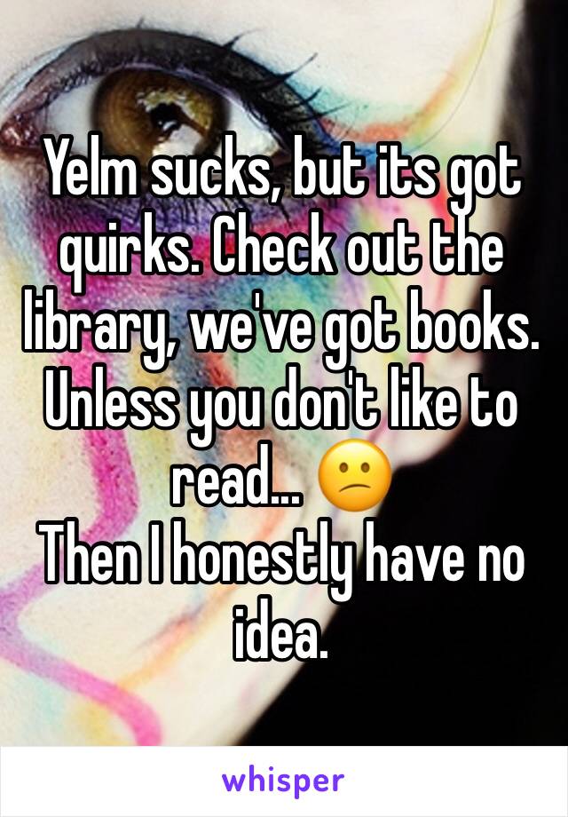 Yelm sucks, but its got quirks. Check out the library, we've got books. Unless you don't like to read... 😕 
Then I honestly have no idea.