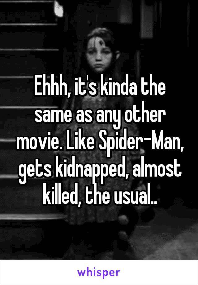 Ehhh, it's kinda the same as any other movie. Like Spider-Man, gets kidnapped, almost killed, the usual..