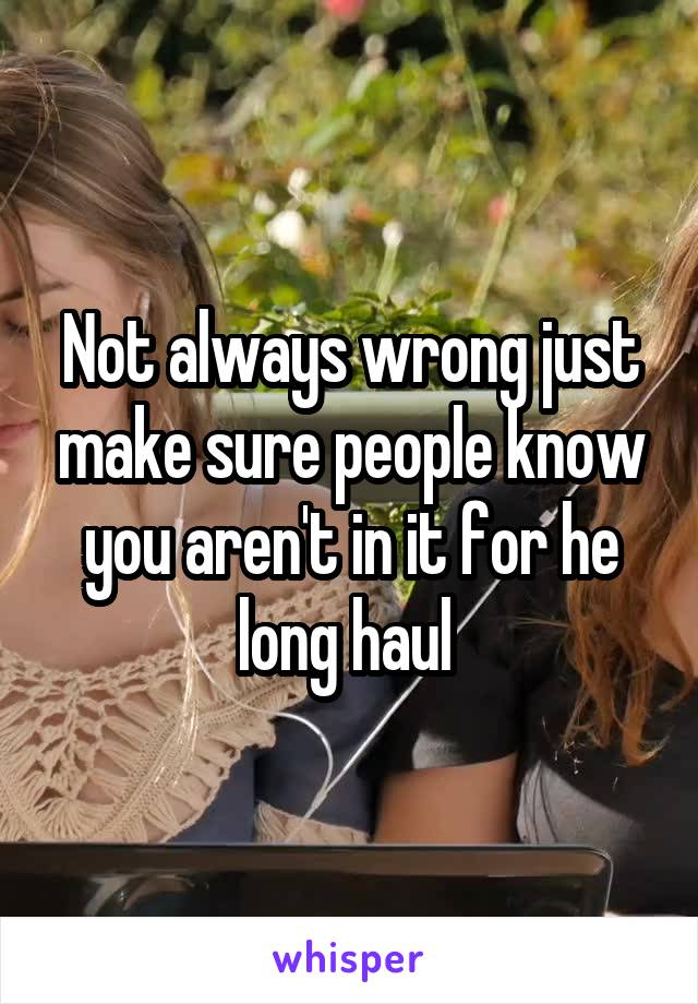 Not always wrong just make sure people know you aren't in it for he long haul 