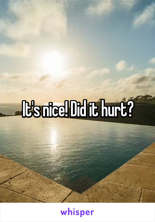 It's nice! Did it hurt?