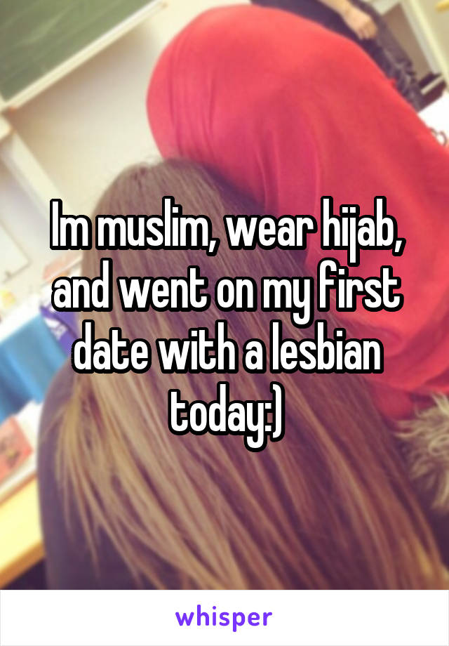 Im muslim, wear hijab, and went on my first date with a lesbian today:)