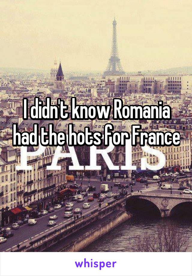 I didn't know Romania had the hots for France 