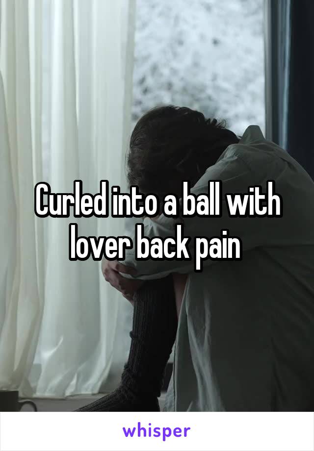 Curled into a ball with lover back pain 