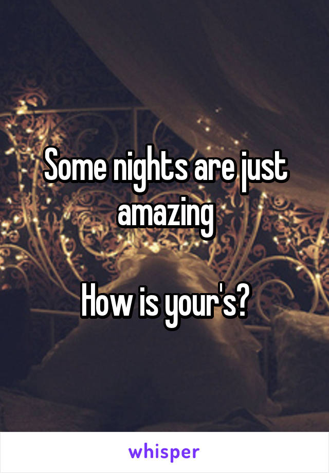 Some nights are just amazing

How is your's?