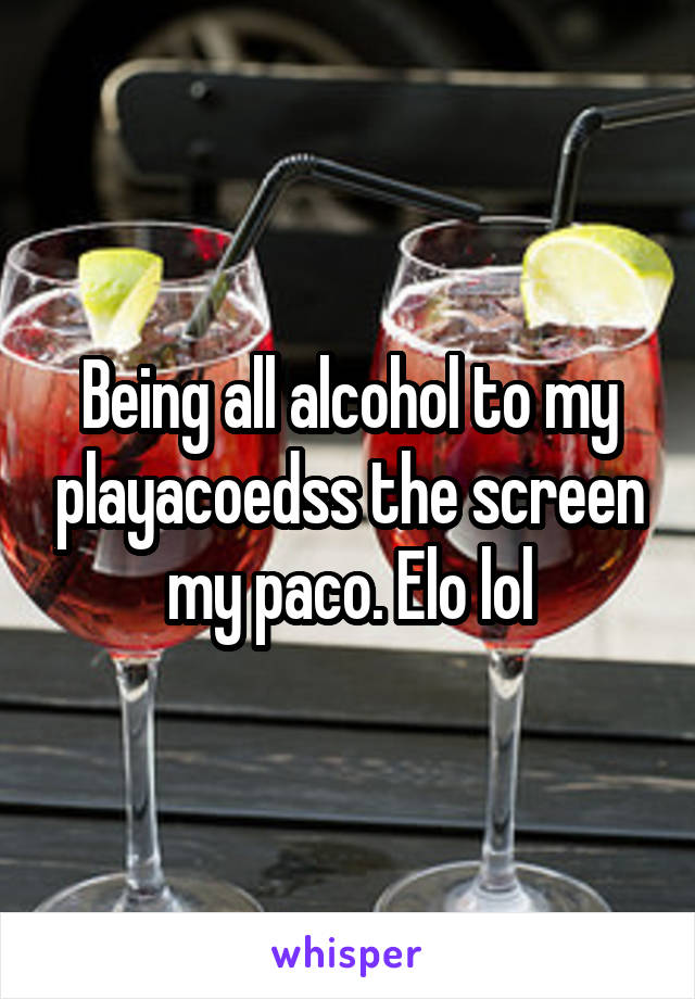 Being all alcohol to my playacoedss the screen my paco. Elo lol