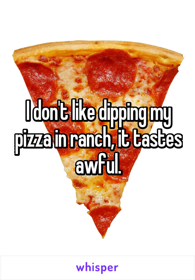 I don't like dipping my pizza in ranch, it tastes awful.