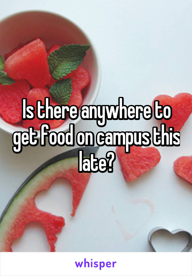 Is there anywhere to get food on campus this late?