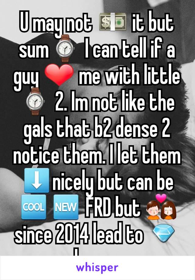 U may not 💵 it but sum⌚ I can tell if a guy ❤ me with little⌚ 2. Im not like the gals that b2 dense 2 notice them. I let them ⬇️nicely but can be 🆒️🆕️ FRD but 💏 since 2014 lead to 💎we hope soon