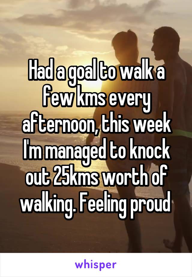 Had a goal to walk a few kms every afternoon, this week I'm managed to knock out 25kms worth of walking. Feeling proud 