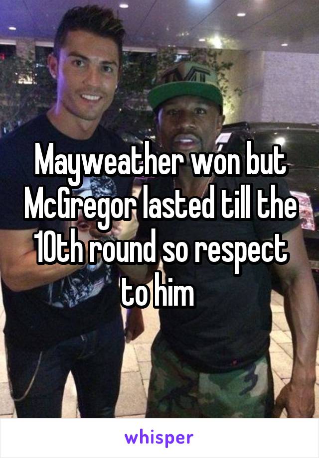 Mayweather won but McGregor lasted till the 10th round so respect to him 