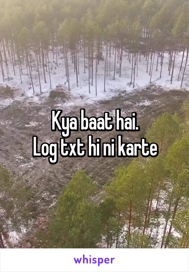 Kya baat hai.
Log txt hi ni karte