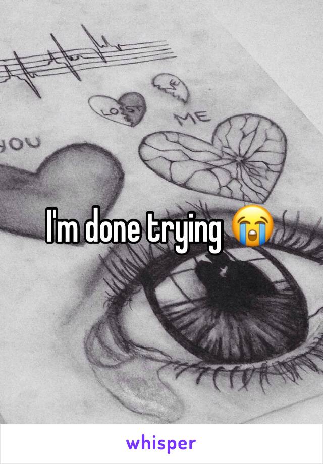 I'm done trying 😭