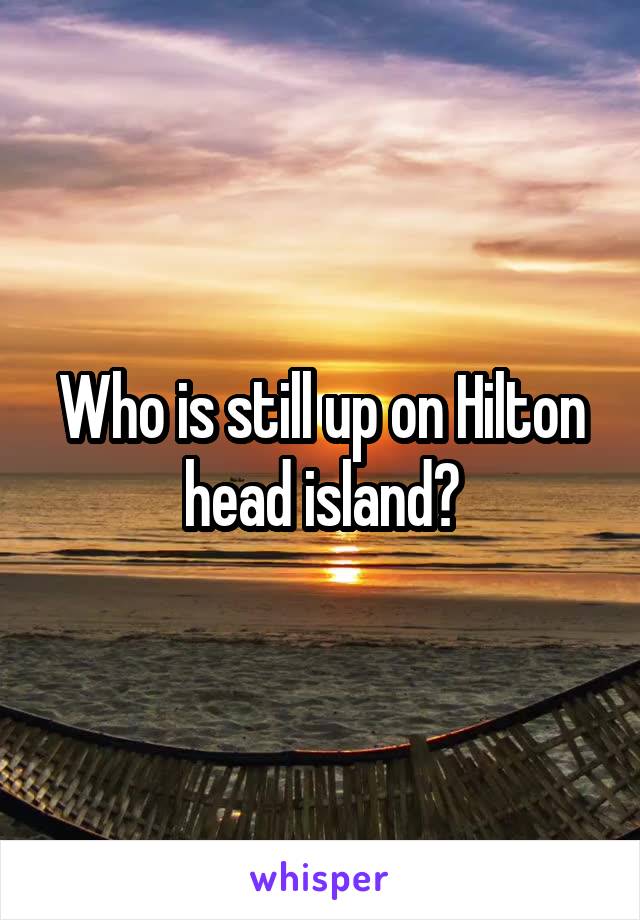 Who is still up on Hilton head island?