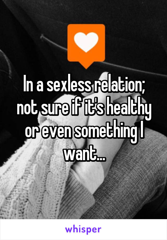 In a sexless relation; not sure if it's healthy or even something I want...