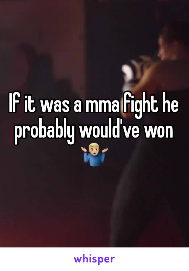 If it was a mma fight he probably would've won 🤷🏼‍♂️