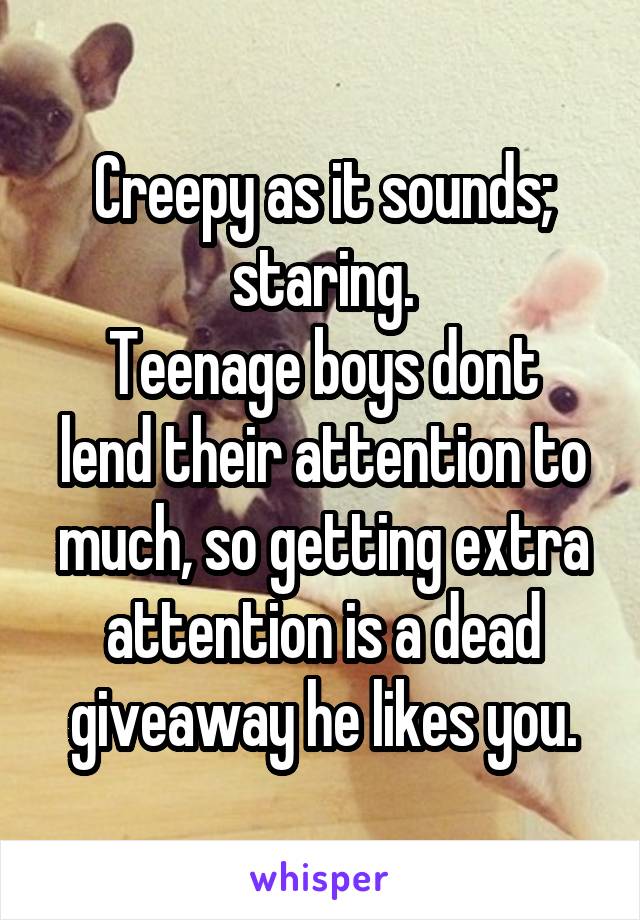 Creepy as it sounds; staring.
Teenage boys dont lend their attention to much, so getting extra attention is a dead giveaway he likes you.