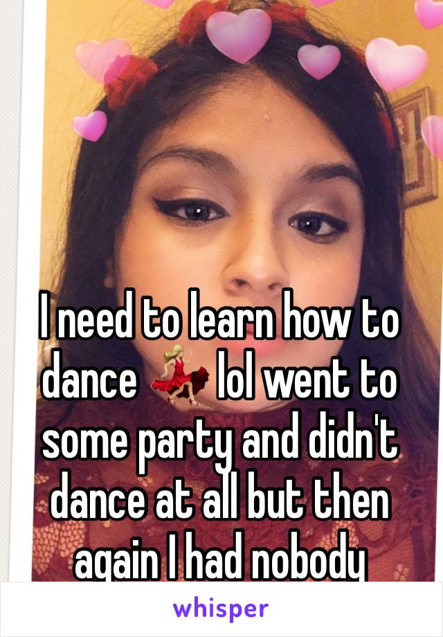 I need to learn how to dance 💃🏼 lol went to some party and didn't dance at all but then again I had nobody 