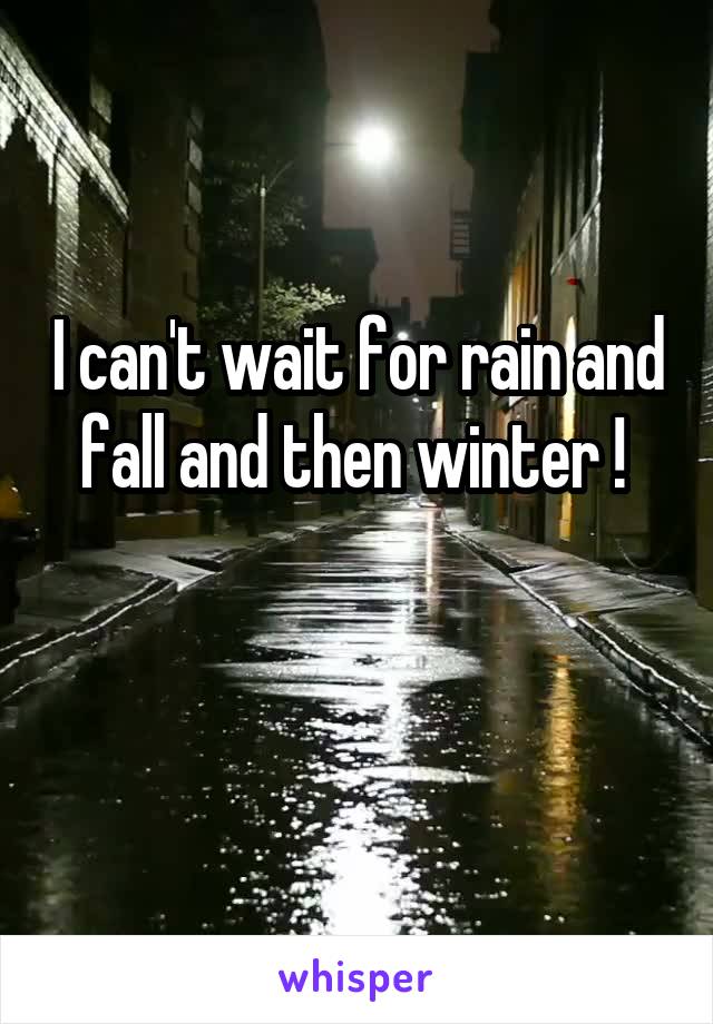 I can't wait for rain and fall and then winter ! 

