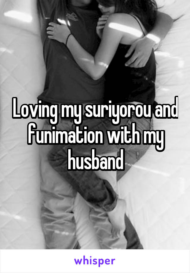 Loving my suriyorou and funimation with my husband