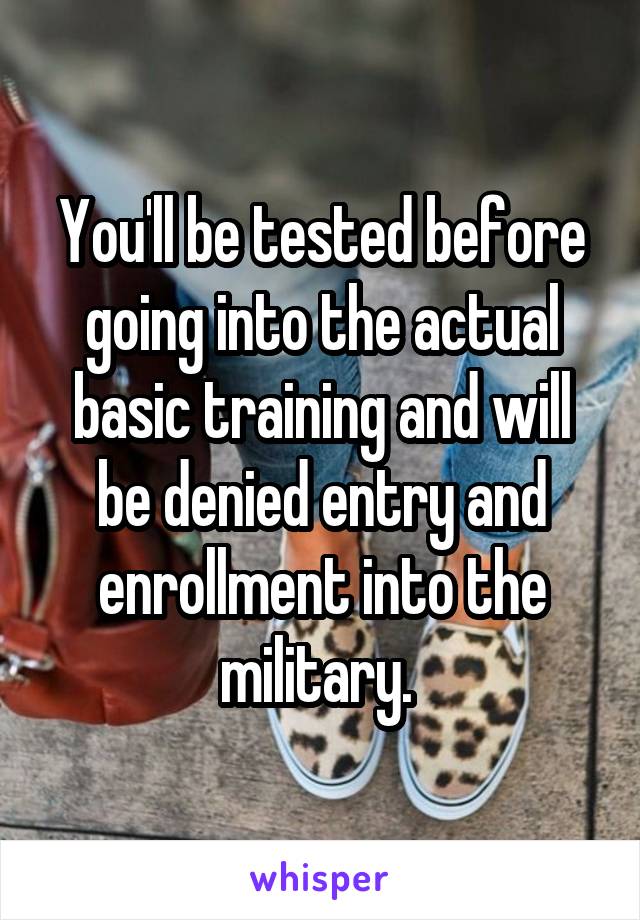 You'll be tested before going into the actual basic training and will be denied entry and enrollment into the military. 