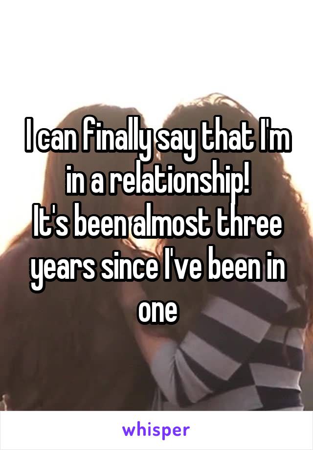 I can finally say that I'm in a relationship!
It's been almost three years since I've been in one