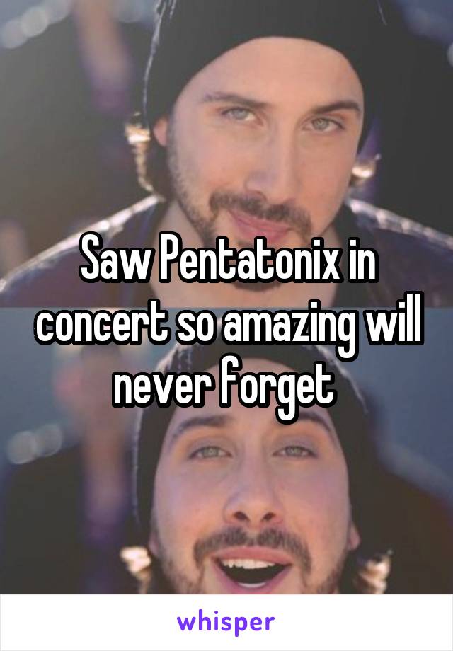 Saw Pentatonix in concert so amazing will never forget 