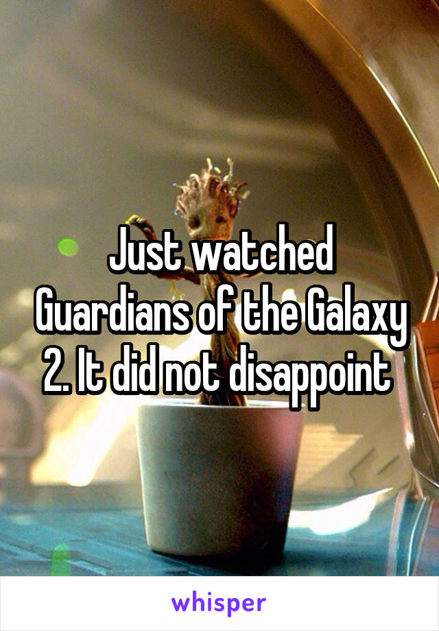 Just watched Guardians of the Galaxy 2. It did not disappoint 