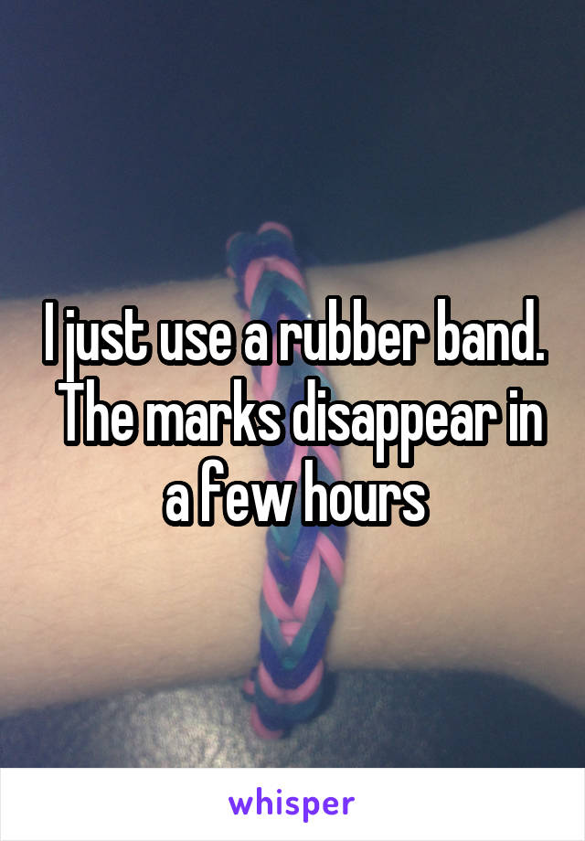 I just use a rubber band.  The marks disappear in a few hours