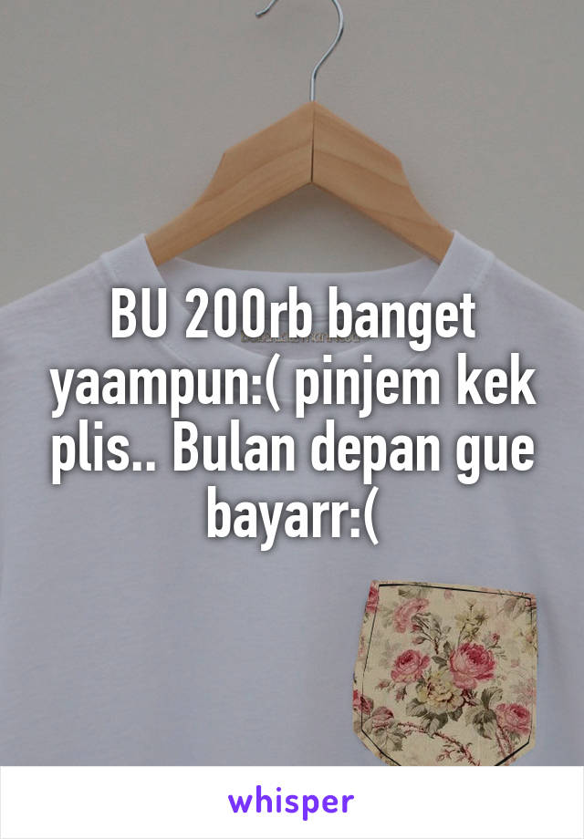 BU 200rb banget yaampun:( pinjem kek plis.. Bulan depan gue bayarr:(