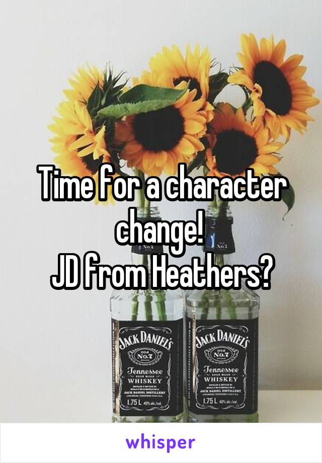 Time for a character change! 
JD from Heathers?