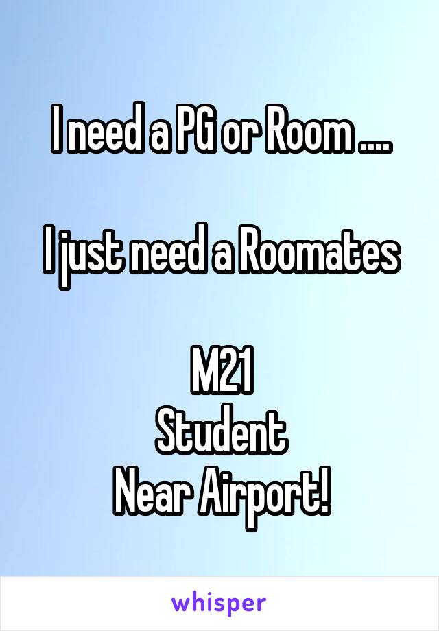 I need a PG or Room ....

I just need a Roomates

M21
Student
Near Airport!