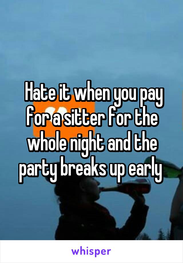  Hate it when you pay for a sitter for the whole night and the party breaks up early 