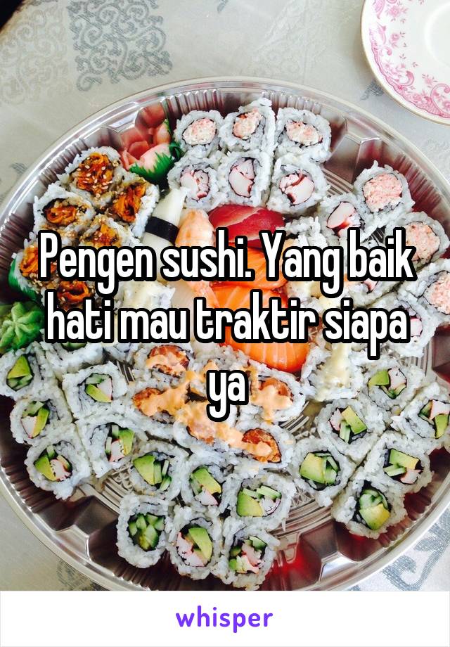 Pengen sushi. Yang baik hati mau traktir siapa ya