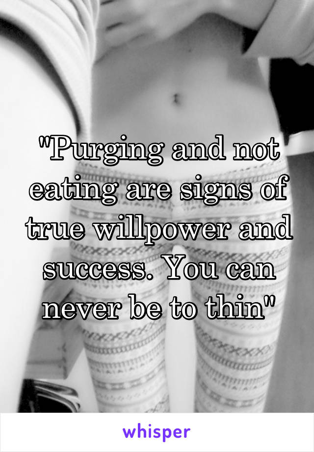 "Purging and not eating are signs of true willpower and success. You can never be to thin"