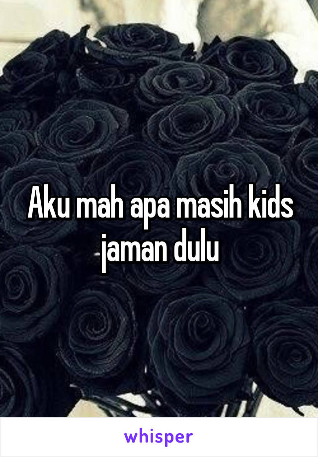 Aku mah apa masih kids jaman dulu