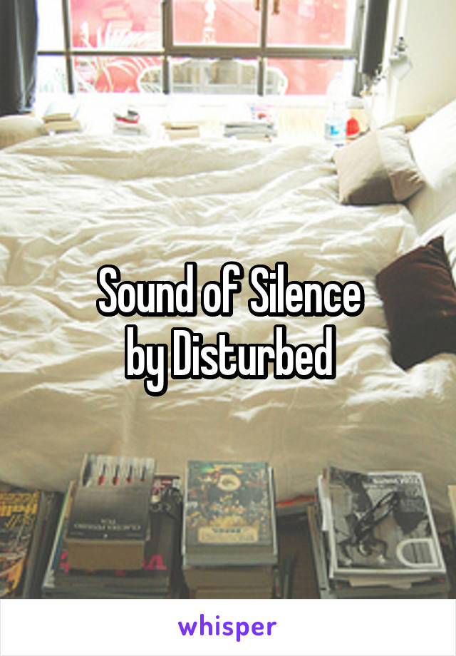 Sound of Silence
by Disturbed