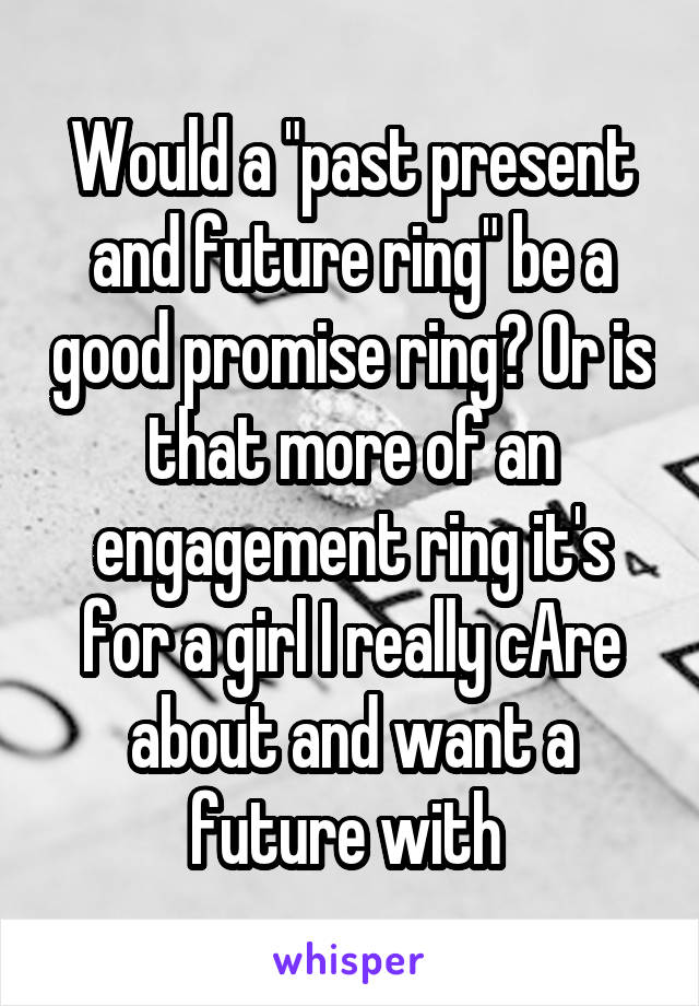 Would a "past present and future ring" be a good promise ring? Or is that more of an engagement ring it's for a girl I really cAre about and want a future with 