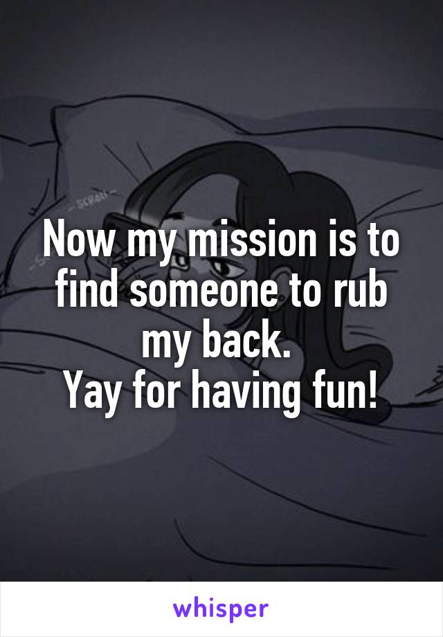 Now my mission is to find someone to rub my back. 
Yay for having fun!